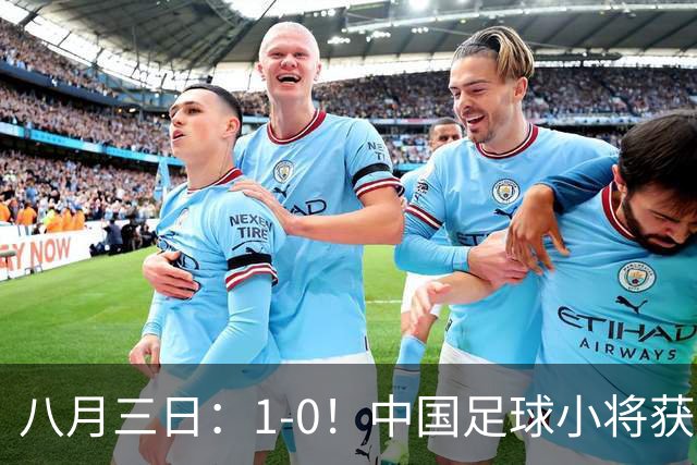 八月三日：1-0！中国足球小将获季军，董路脱帽致敬3万球迷，更衣室接受采访，远离两面三刀