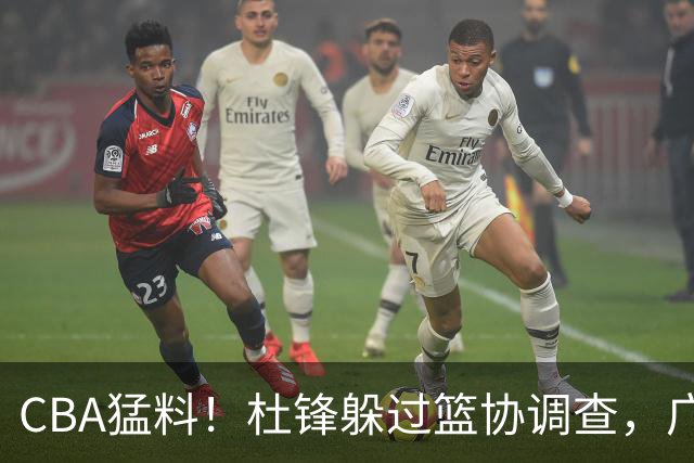 CBA猛料！杜锋躲过篮协调查，广东心仪外援加盟广州，北控签约NBA后卫
